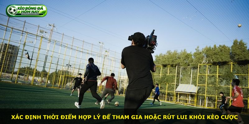 Xác định thời điểm hợp lý để tham gia hoặc rút lui khỏi kèo cược