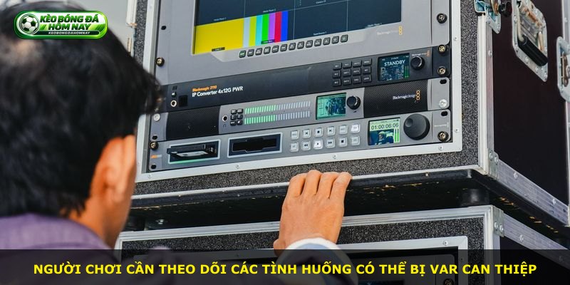 Người chơi cần theo dõi các tình huống có thể bị VAR can thiệp