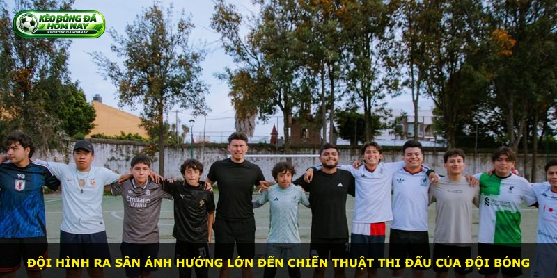 Đội hình ra sân ảnh hưởng lớn đến chiến thuật thi đấu của đội bóng