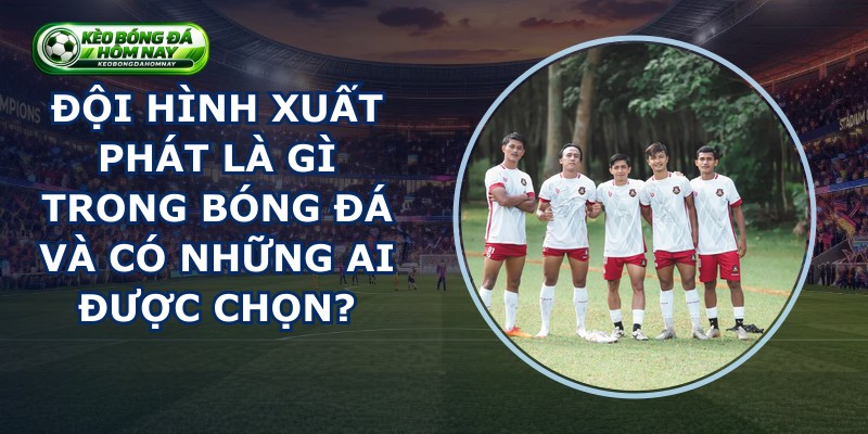 Đội Hình Xuất Phát Là Gì