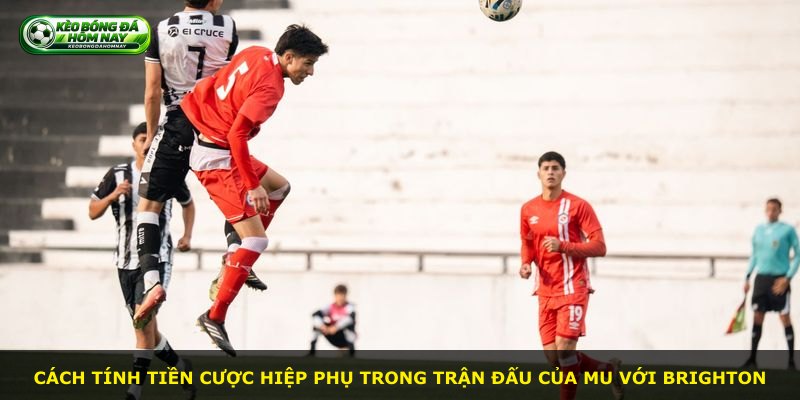 Cách tính tiền cược hiệp phụ trong trận đấu của MU với Brighton