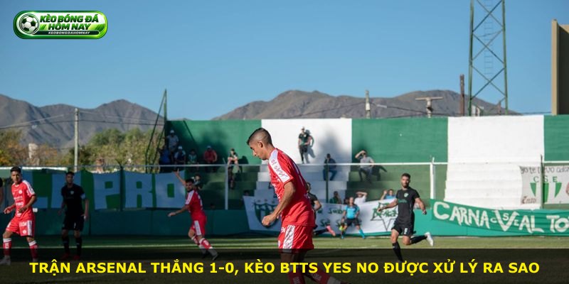 Trận Arsenal thắng 1-0, kèo Btts Yes No được xử lý ra sao