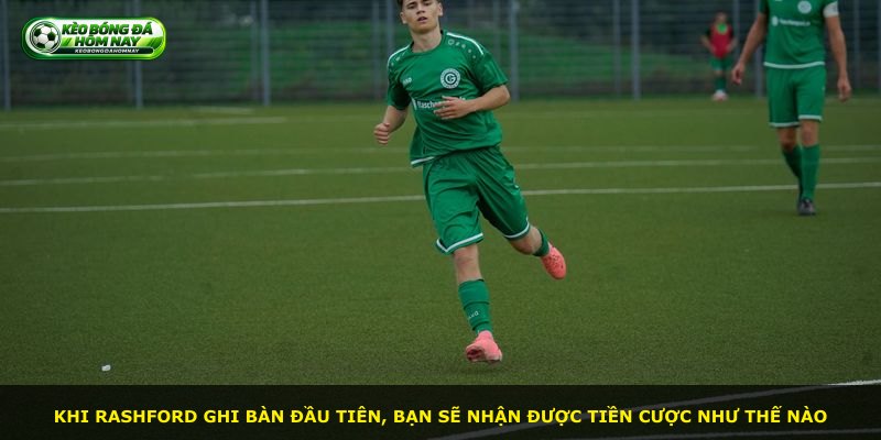 Khi Rashford ghi bàn đầu tiên, bạn sẽ nhận được tiền cược như thế nào