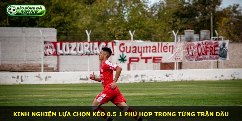 Kinh nghiệm lựa chọn kèo 0.5 1 phù hợp trong từng trận đấu