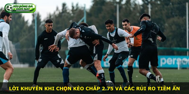 Lời khuyên khi chọn kèo chấp 2.75 và các rủi ro tiềm ẩn