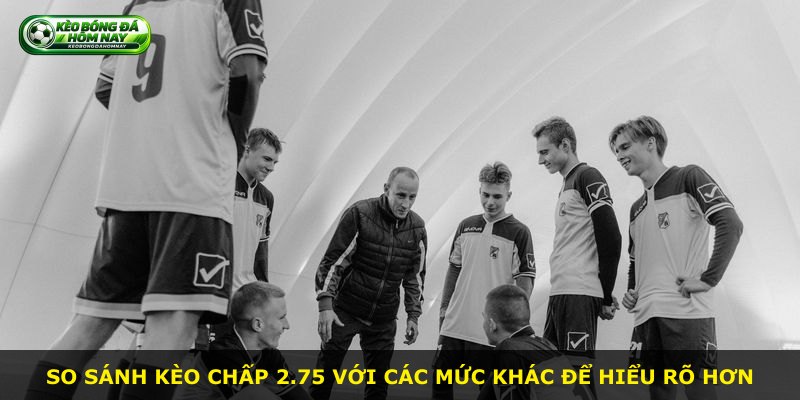 So sánh kèo chấp 2.75 với các mức khác để hiểu rõ hơn