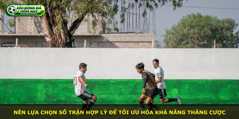 Nên lựa chọn số trận hợp lý để tối ưu hóa khả năng thắng cược