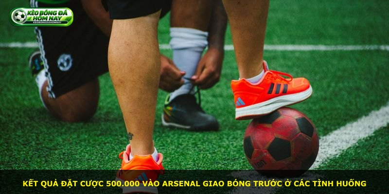 Kết quả đặt cược 500.000 vào Arsenal giao bóng trước ở các tình huống