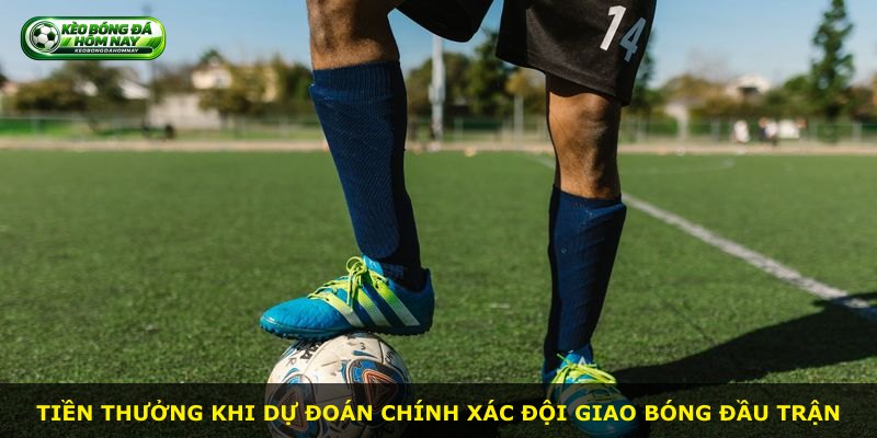 Tiền thưởng khi dự đoán chính xác đội giao bóng đầu trận