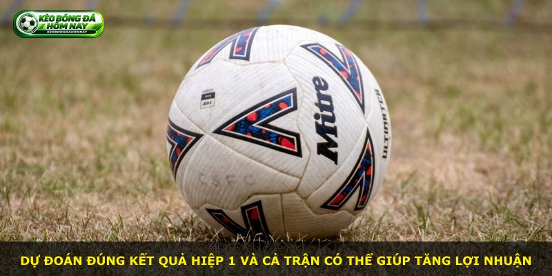 Dự đoán đúng kết quả hiệp 1 và cả trận có thể giúp tăng lợi nhuận