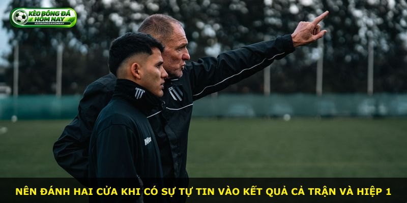 Nên đánh hai cửa khi có sự tự tin vào kết quả cả trận và hiệp 1