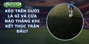 Kèo Trên Dưới Là Gì
