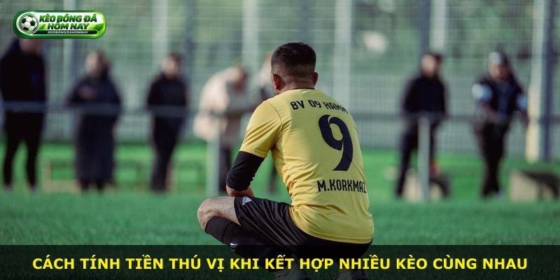 Cách tính tiền thú vị khi kết hợp nhiều kèo cùng nhau