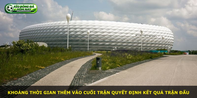 Khoảng thời gian thêm vào cuối trận quyết định kết quả trận đấu